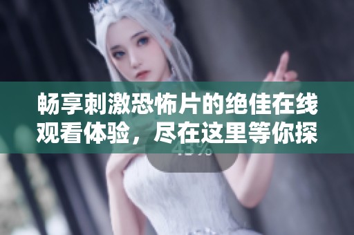 畅享刺激恐怖片的绝佳在线观看体验，尽在这里等你探索！