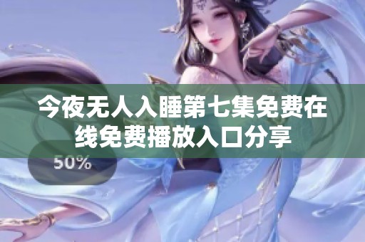 今夜无人入睡第七集免费在线免费播放入口分享