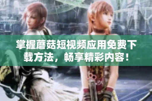 掌握蘑菇短视频应用免费下载方法，畅享精彩内容！