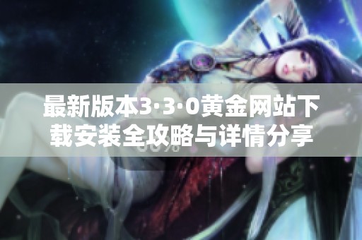 最新版本3·3·0黄金网站下载安装全攻略与详情分享