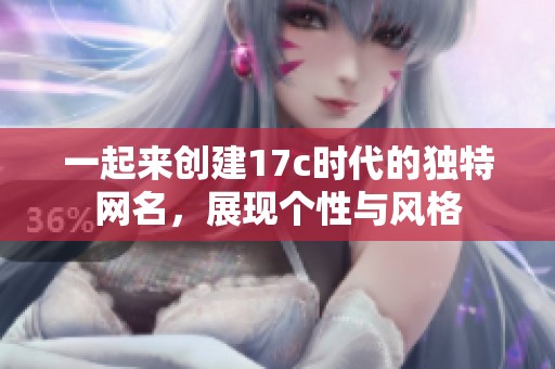 一起来创建17c时代的独特网名，展现个性与风格