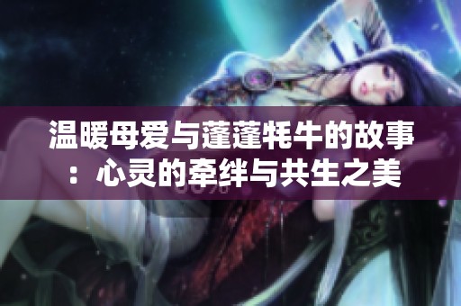 温暖母爱与蓬蓬牦牛的故事：心灵的牵绊与共生之美