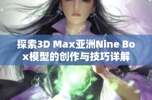 探索3D Max亚洲Nine Box模型的创作与技巧详解
