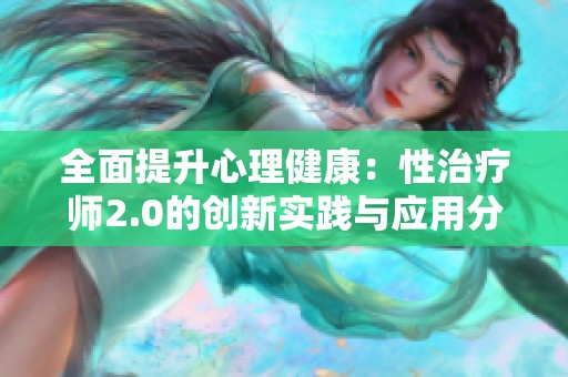 全面提升心理健康：性治疗师2.0的创新实践与应用分析