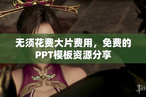 无须花费大片费用，免费的PPT模板资源分享