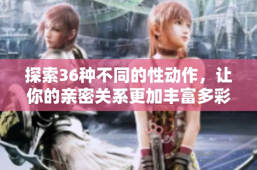 探索36种不同的性动作，让你的亲密关系更加丰富多彩