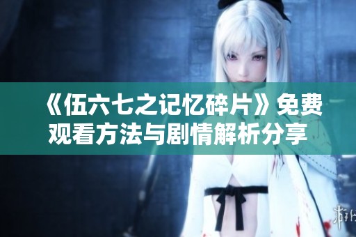 《伍六七之记忆碎片》免费观看方法与剧情解析分享