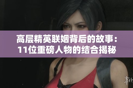 高层精英联姻背后的故事：11位重磅人物的结合揭秘
