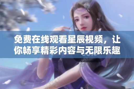 免费在线观看星辰视频，让你畅享精彩内容与无限乐趣