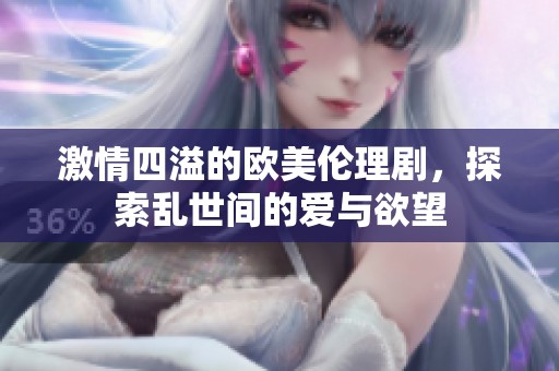 激情四溢的欧美伦理剧，探索乱世间的爱与欲望