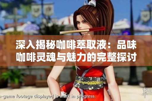 深入揭秘咖啡萃取液：品味咖啡灵魂与魅力的完整探讨与体验