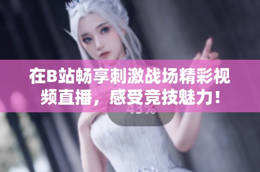 在B站畅享刺激战场精彩视频直播，感受竞技魅力！