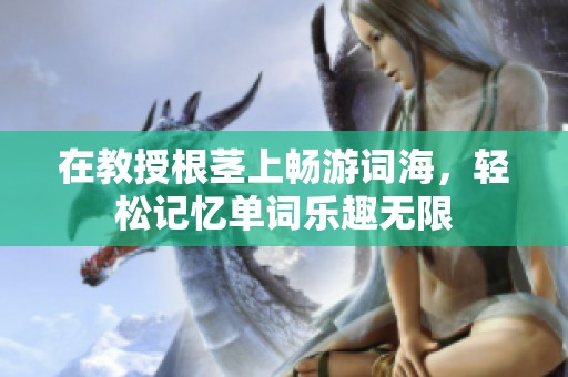 在教授根茎上畅游词海，轻松记忆单词乐趣无限