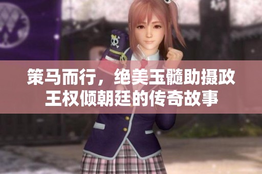 策马而行，绝美玉髓助摄政王权倾朝廷的传奇故事
