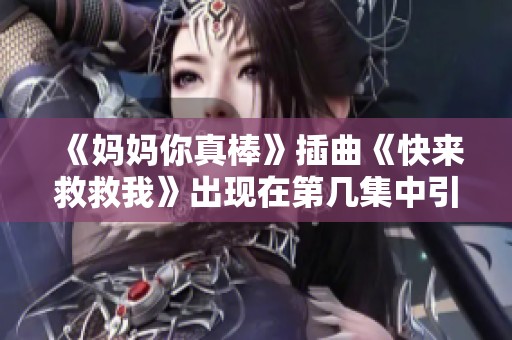 《妈妈你真棒》插曲《快来救救我》出现在第几集中引发热议