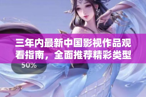 三年内最新中国影视作品观看指南，全面推荐精彩类型大片