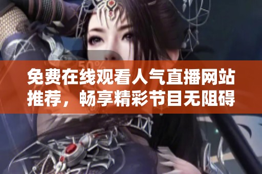 免费在线观看人气直播网站推荐，畅享精彩节目无阻碍