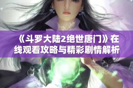 《斗罗大陆2绝世唐门》在线观看攻略与精彩剧情解析分享