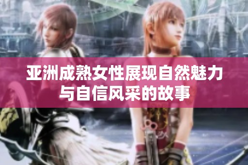 亚洲成熟女性展现自然魅力与自信风采的故事