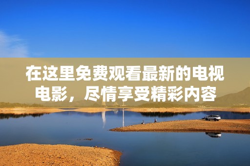 在这里免费观看最新的电视电影，尽情享受精彩内容