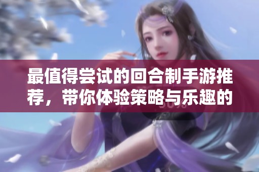 最值得尝试的回合制手游推荐，带你体验策略与乐趣的完美结合