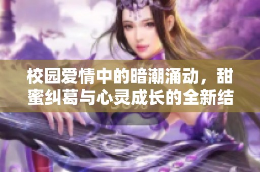 校园爱情中的暗潮涌动，甜蜜纠葛与心灵成长的全新结局揭秘