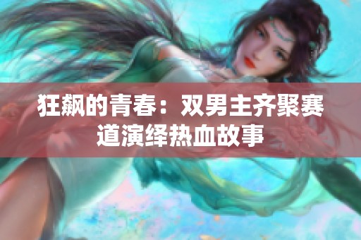狂飙的青春：双男主齐聚赛道演绎热血故事
