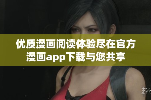 优质漫画阅读体验尽在官方漫画app下载与您共享
