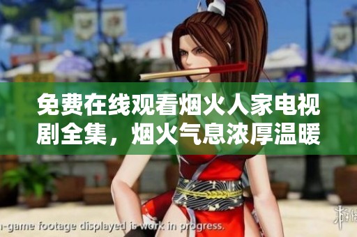 免费在线观看烟火人家电视剧全集，烟火气息浓厚温暖你的心
