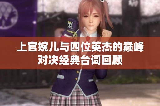 上官婉儿与四位英杰的巅峰对决经典台词回顾