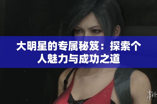 大明星的专属秘笈：探索个人魅力与成功之道