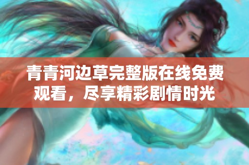 青青河边草完整版在线免费观看，尽享精彩剧情时光