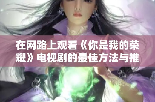 在网路上观看《你是我的荣耀》电视剧的最佳方法与推荐
