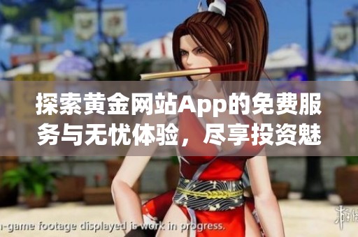 探索黄金网站App的免费服务与无忧体验，尽享投资魅力