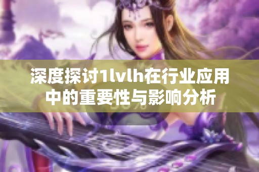 深度探讨1lvlh在行业应用中的重要性与影响分析