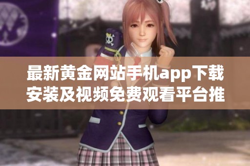 最新黄金网站手机app下载安装及视频免费观看平台推荐