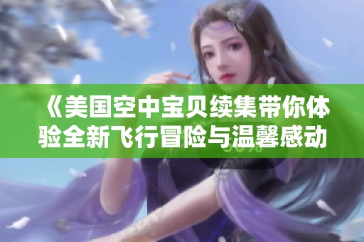《美国空中宝贝续集带你体验全新飞行冒险与温馨感动》