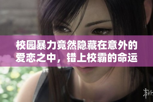 校园暴力竟然隐藏在意外的爱恋之中，错上校霸的命运交织