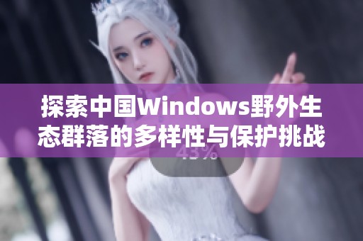 探索中国Windows野外生态群落的多样性与保护挑战