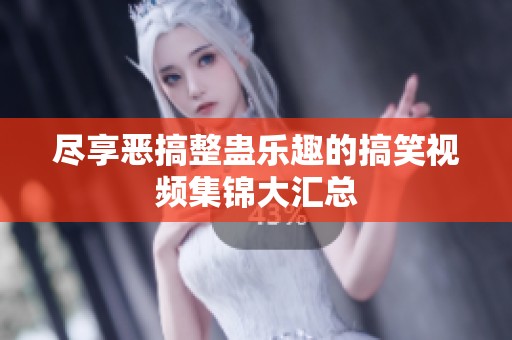 尽享恶搞整蛊乐趣的搞笑视频集锦大汇总