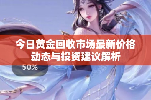 今日黄金回收市场最新价格动态与投资建议解析