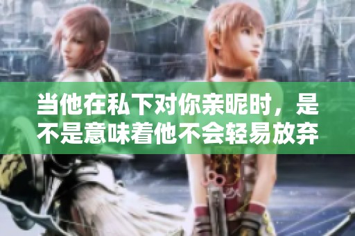 当他在私下对你亲昵时，是不是意味着他不会轻易放弃你？