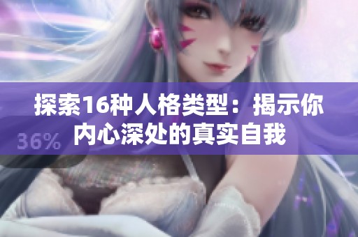 探索16种人格类型：揭示你内心深处的真实自我