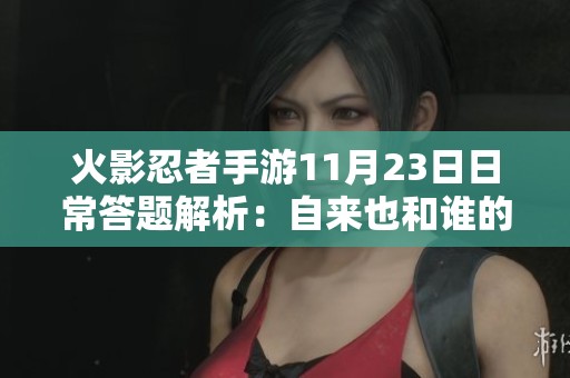 火影忍者手游11月23日日常答题解析：自来也和谁的羁绊关系揭晓
