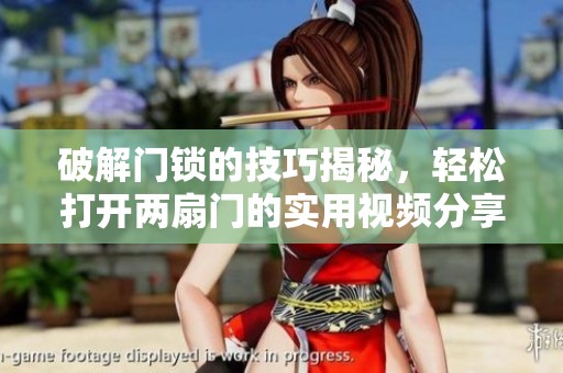 破解门锁的技巧揭秘，轻松打开两扇门的实用视频分享