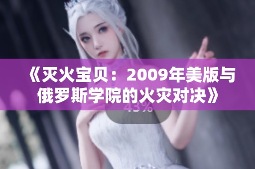 《灭火宝贝：2009年美版与俄罗斯学院的火灾对决》