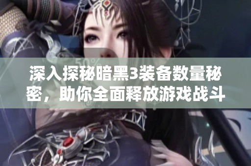 深入探秘暗黑3装备数量秘密，助你全面释放游戏战斗潜力与策略优势