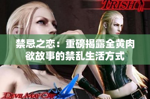 禁忌之恋：重磅揭露全黄肉欲故事的禁乱生活方式