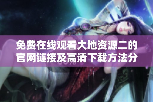 免费在线观看大地资源二的官网链接及高清下载方法分享