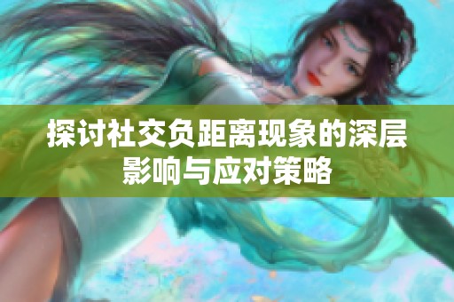 探讨社交负距离现象的深层影响与应对策略